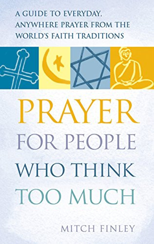 Prayer for People Who Think Too Much (A Guide to Everyday, Anywhere Prayer from the World's Faith Traditions) - 9781683362425 by Mitch Finely, 9781683362425