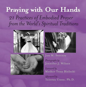 Praying with Our Hands (21 Practices of Embodied Prayer from the World's Spiritual Traditions) by Jon M. Sweeney, Jennifer J. Wilson, Mother Tess Bielecki, Taitetsu Unno, 9781893361164