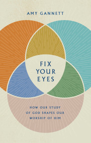 Fix Your Eyes (How Our Study of God Shapes Our Worship of Him) by Amy Gannett, 9781087730547