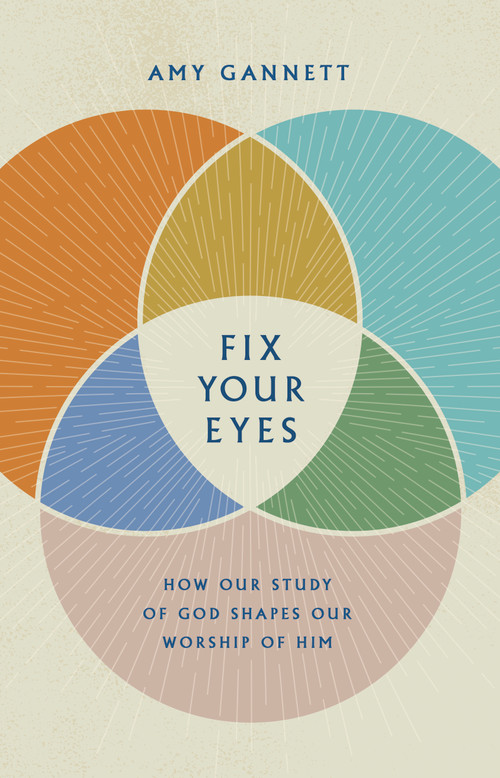Fix Your Eyes (How Our Study of God Shapes Our Worship of Him) by Amy Gannett, 9781087730547