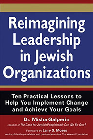 Reimagining Leadership in Jewish Organizations (Ten Practical Lessons to Help You Implement Change and Achieve Your Goals) by Dr. Misha Galperin, Larry Moses, 9781683362548