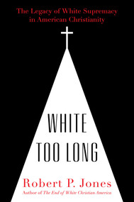 White Too Long (The Legacy of White Supremacy in American Christianity) by Robert P. Jones, 9781982122867