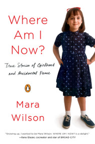 Where Am I Now? (True Stories of Girlhood and Accidental Fame) by Mara Wilson, 9780143128229