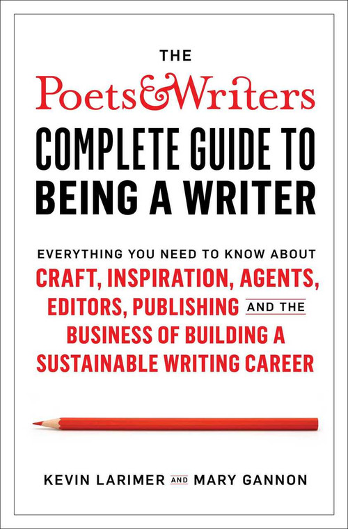 The Poets & Writers Complete Guide to Being a Writer (Everything You Need to Know About Craft, Inspiration, Agents, Editors, Publishing, and the Business of Building a Sustainable Writing Career) by Kevin Larimer, Mary Gannon, 9781982123079
