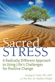Sacred Stress (A Radically Different Approach to Using Life's Challenges for Positive Change) by George R. Faller, MS, LMFT, The Rev. Dr. Heather Wright, 9781683362753
