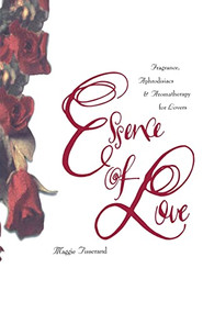 Essence of Love (Fragrance, Aphrodisiacs, and Aromatherapy for Lovers) by Maggie Tisserand, 9780062509147