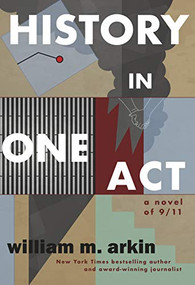 History in One Act (A Novel of 9/11) by William M. Arkin, 9781943888245