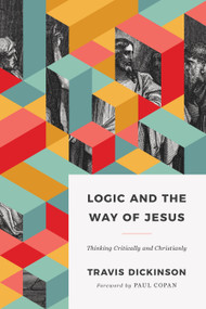Logic and the Way of Jesus (Thinking Critically and Christianly) by Travis Dickinson, 9781535983273