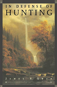 In Defense of Hunting (Yesterday and Today) by James A. Swan, PhD, 9780062512376