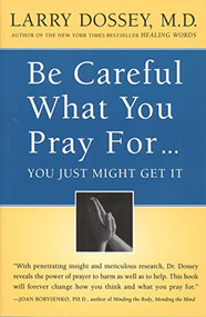 Be Careful What You Pray For, You Might Just Get It (What We Can Do About the Unintentional Effects of Our Thoughts, Prayers and Wishes) by Larry Dossey, 9780062514349