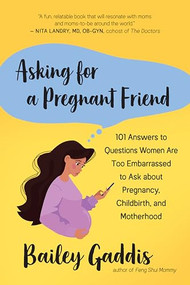 Asking for a Pregnant Friend (101 Answers to Questions Women Are Too Embarrassed to Ask about Pregnancy, Childbirth, and Motherhood) by Bailey Gaddis, 9781608687176