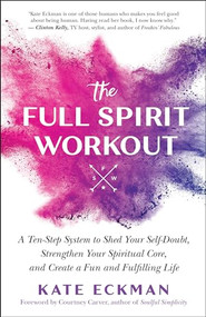 The Full Spirit Workout (A Ten-Step System to Shed Your Self-Doubt, Strengthen Your Spiritual Core, and Create a Fun and Fulfilling Life) by Kate Eckman, 9781608687213