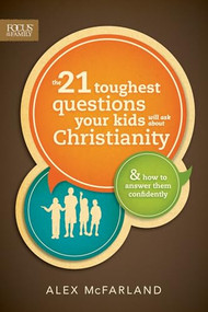 The 21 Toughest Questions Your Kids Will Ask about Christianity (& How to Answer Them Confidently) by Alex McFarland, 9781589976788