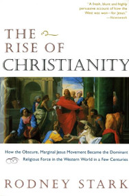 The Rise of Christianity (How the Obscure, Marginal Jesus Movement Became the Dominant Religious Force in the Western World in a Few Centuries) by Rodney Stark, 9780060677015