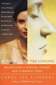 At the Root of This Longing (Reconciling a Spiritual Hunger and a Feminist Thirst) by Carol L. Flinders, 9780062513151