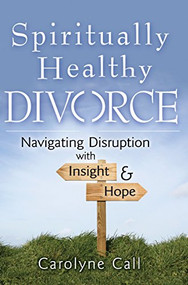 Spiritually Healthy Divorce (Navigating Disruption with Insight & Hope) by Carolyne Call, 9781683363187