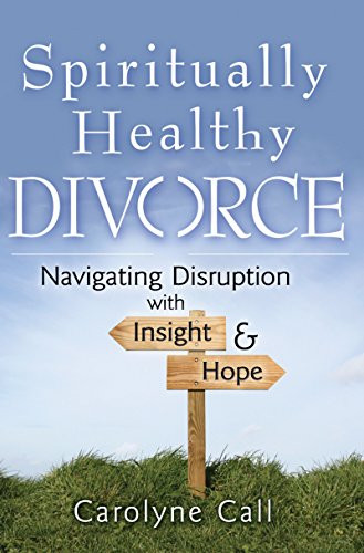 Spiritually Healthy Divorce (Navigating Disruption with Insight & Hope) by Carolyne Call, 9781683363187