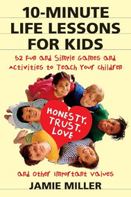10-Minute Life Lessons for Kids (52 Fun and Simple Games and Activities to Teach Your Child Honesty, Trust, Love, and Other Important Values) by Jamie C. Miller, 9780060952556
