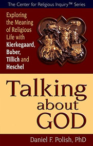 Talking about God (Exploring the Meaning of Religious Life with Kierkegaard, Buber, Tillich and Heschel) by Daniel F. Polish, Ph.D., 9781594732720