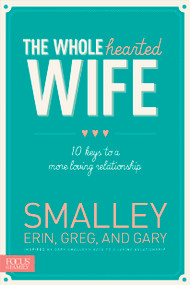 The Wholehearted Wife (10 Keys to a More Loving Relationship) by Erin Smalley, Greg Smalley, Gary Smalley, 9781624051463
