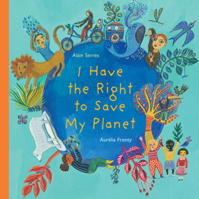 I Have the Right to Save My Planet by Alain Serres, Aurélia Fronty, Shelley Tanaka, 9781773064871