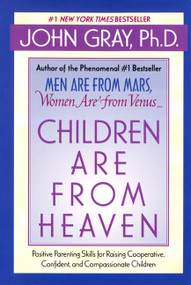 Children Are from Heaven (Positive Parenting Skills for Raising Cooperative, Confident, and Compassionate Children) by John Gray, 9780060930998