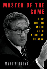 Master of the Game (Henry Kissinger and the Art of Middle East Diplomacy) by Martin Indyk, 9781101947548