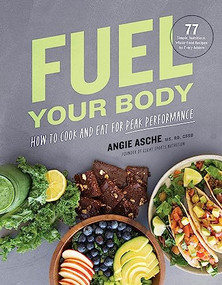 Fuel Your Body (How to Cook and Eat for Peak Performance:  77 Simple, Nutritious, Whole-Food Recipes for Every Athlete) by Angie Asche MS RD CSSD, 9781572842960