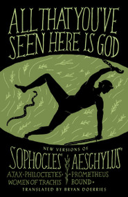 All That You've Seen Here Is God (New Versions of Four Greek Tragedies Sophocles' Ajax, Philoctetes, Women of Trachis; Aeschylus' Prometheus Bound) by Bryan Doerries, Sophocles, Aeschylus, 9780307949738