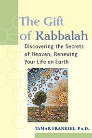 The Gift of Kabbalah (Discovering the Secrets of Heaven, Renewing Your Life on Earth) by Tamar Frankiel, PhD, 9781683363682