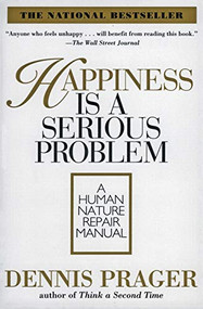 Happiness Is a Serious Problem (A Human Nature Repair Manual) by Dennis Prager, 9780060987350
