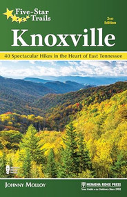 Five-Star Trails: Knoxville (40 Spectacular Hikes in the Heart of East Tennessee) by Johnny Molloy, 9781634043274