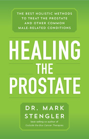 Healing the Prostate (The Best Holistic Methods to Treat the Prostate and Other Common Male-Related Conditions) by Dr. Mark Stengler, 9781401960346