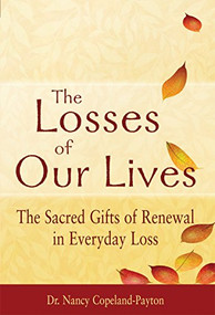 The Losses of Our Lives (The Sacred Gifts of Renewal in Everyday Loss) by Dr. Nancy Copeland-Payton, 9781683364009