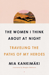 The Women I Think About at Night (Traveling the Paths of My Heroes) by Mia Kankimäki, Douglas Robinson, 9781982129194