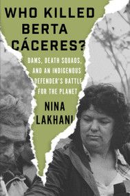 Who Killed Berta Caceres? (Dams, Death Squads, and an Indigenous Defender's Battle for the Planet) by Nina Lakhani, 9781788733069