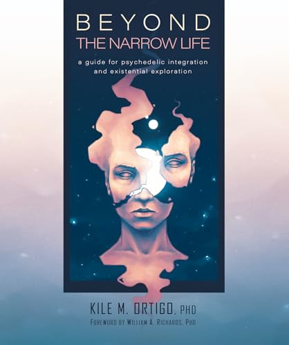 Beyond the Narrow Life (A Guide for Psychedelic Integration and Existential Exploration) by Kile M. Ortigo, William A. Richards, 9780907791836