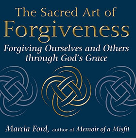 The Sacred Art of Forgiveness (Forgiving Ourselves and Others through God's Grace) by Marcia Ford, 9781594731754