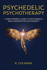 Psychedelic Psychotherapy (A User Friendly Guide to Psychedelic Drug-Assisted Psychotherapy) by R. Coleman, Mitchell Walker, 9780963009654