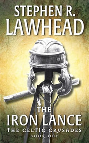The Iron Lance (The Celtic Crusades: Book I) by Stephen R. Lawhead, 9780061051098