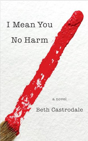 I Mean You No Harm (A Novel) by Beth Castrodale, 9781945501692