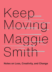 Keep Moving (Notes on Loss, Creativity, and Change) by Maggie Smith, 9781982132071