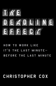 The Deadline Effect (How to Work Like It's the Last Minute-Before the Last Minute) by Christopher Cox, 9781982132279
