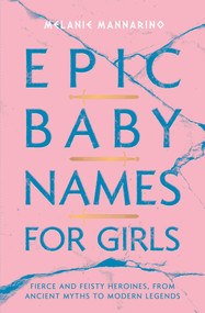 Epic Baby Names for Girls (Fierce and Feisty Heroines, from Ancient Myths to Modern Legends) by Melanie Mannarino, 9781982132927