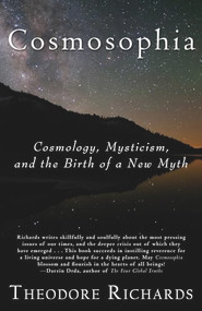 Cosmosophia (Cosmology, Mysticism, and the Birth of a New Myth) by Theodore Richards, 9780979924682