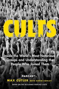 Cults (Inside the World's Most Notorious Groups and Understanding the People Who Joined Them) by Max Cutler, Kevin Conley, 9781982133542