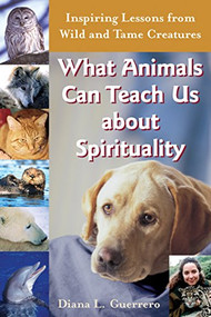 What Animals Can Teach Us About Spirituality (Inspiring Lessons from Wild and Tame Creatures) by Diana L. Guerrero, 9781683364801
