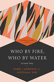 Who By Fire, Who By Water (Un'taneh Tokef) by Rabbi Lawrence A. Hoffman, PhD, Merri Lovinger Arian, Rabbi Tony Bayfield, CBE, DD, Dr. Marc Zvi Brettler, Rabbi Sharon Brous, 9781580234245