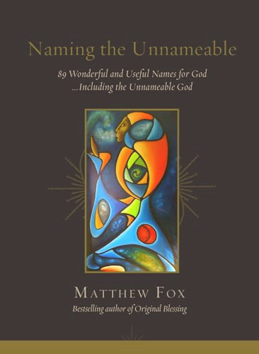 Naming the Unnameable (89 Wonderful and Useful Names for God …Including the Unnameable God) by Matthew Fox, 9781947003941