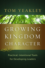 Growing Kingdom Character (Practical, Intentional Tools for Developing Leaders) by Tom Yeakley, 9781615216147